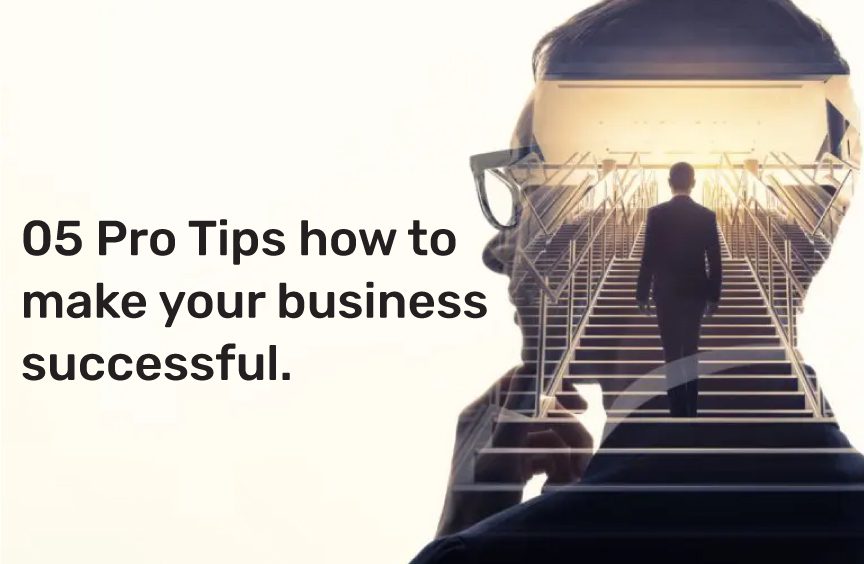How To Ensure Your Business Is Successful 05 Pro Tips on how to make your business successful