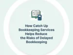 How Catch Up Bookkeeping Services Helps Reduce the Risks of Delayed Bookkeeping