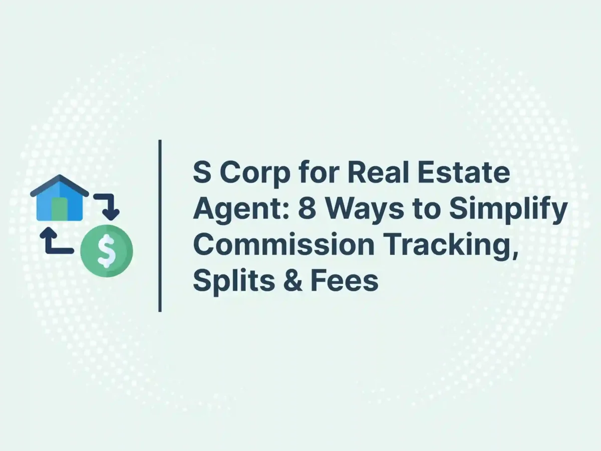 S Corp for Real Estate Agent: 8 Ways to Simplify Commission Tracking, Splits & Fees