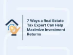 7 Ways a Real Estate Tax Expert Can Help Maximize Investment Returns