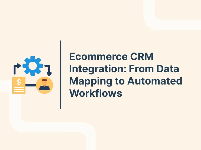 Ecommerce CRM Integration: From Data Mapping to Automated Workflows