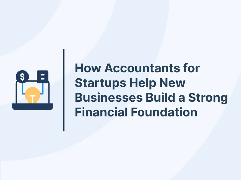 How Accountants for Startups Help New Businesses Build a Strong Financial Foundation