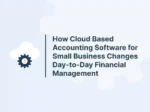 How Cloud Based Accounting Software for Small Business Changes Day-to-Day Financial Management