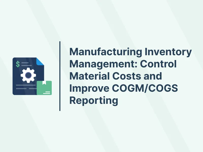 Manufacturing Inventory Management: Control Material Costs and Improve COGM/COGS Reporting