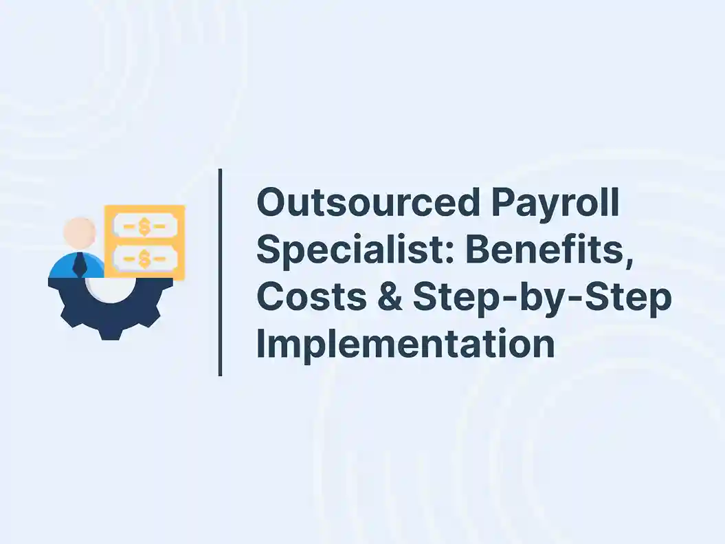 Outsourced Payroll Specialist: Benefits, Costs & Step-by-Step Implementation