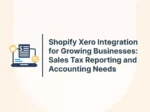 Shopify Xero Integration for Growing Businesses: Sales Tax Reporting and Accounting Needs