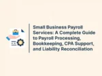 Small Business Payroll Services: A Complete Guide to Payroll Processing, Bookkeeping, CPA Support, and Liability Reconciliation