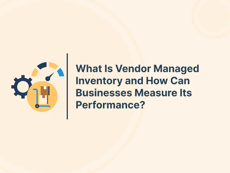 What Is Vendor Managed Inventory and How Can Businesses Measure Its Performance?